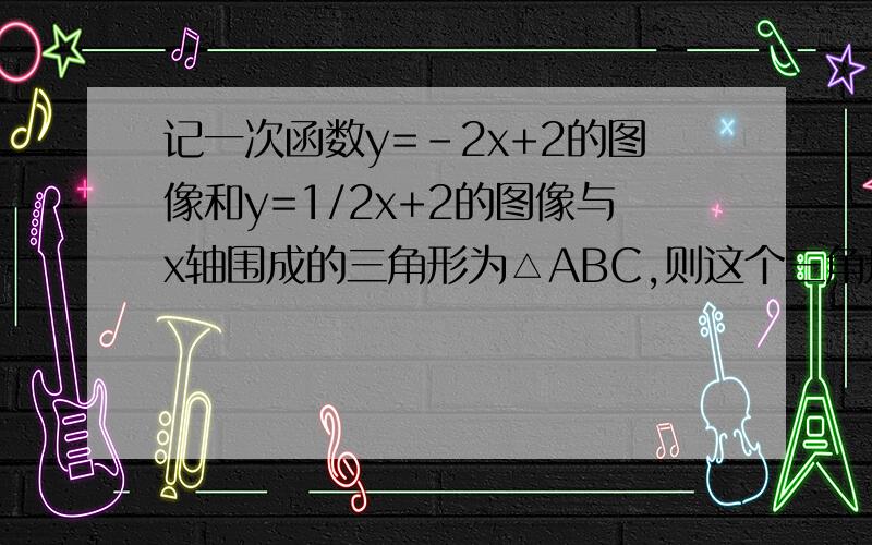 记一次函数y=-2x+2的图像和y=1/2x+2的图像与x轴围成的三角形为△ABC,则这个三角形中两个较小内角的和是多少