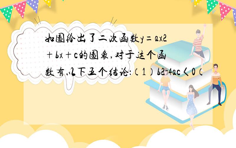 如图给出了二次函数y=ax2+bx+c的图象,对于这个函数有以下五个结论：（1）b2-4ac〈0（