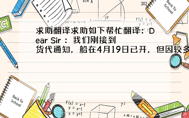 求助翻译求助如下帮忙翻译：Dear Sir ：我们刚接到货代通知，船在4月19日已开，但因较多的货船延误，提单还未及时发