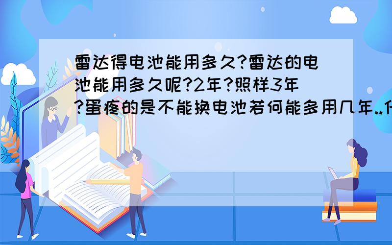 雷达得电池能用多久?雷达的电池能用多久呢?2年?照样3年?蛋疼的是不能换电池若何能多用几年..什么样的用电习惯才是好的呢