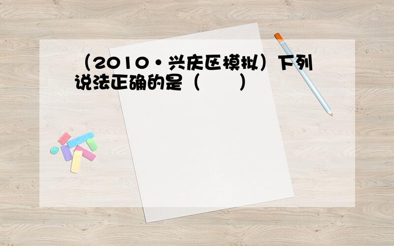 （2010•兴庆区模拟）下列说法正确的是（　　）