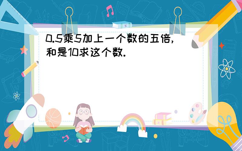 0.5乘5加上一个数的五倍,和是10求这个数.