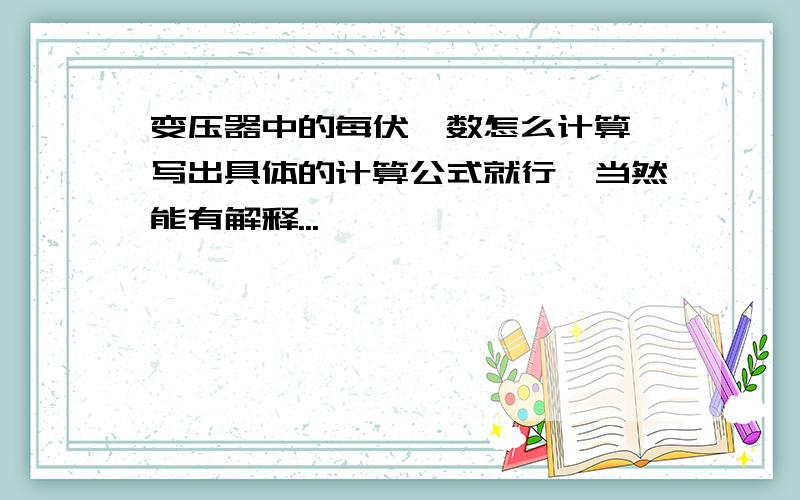 变压器中的每伏匝数怎么计算,写出具体的计算公式就行,当然能有解释...