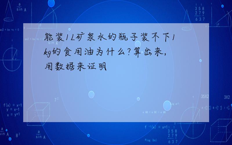 能装1L矿泉水的瓶子装不下1kg的食用油为什么?算出来,用数据来证明