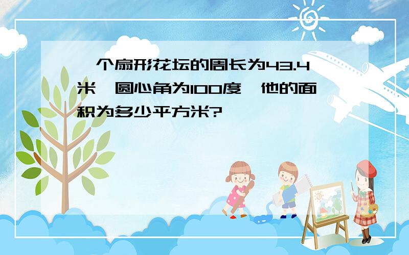 一个扇形花坛的周长为43.4米,圆心角为100度,他的面积为多少平方米?