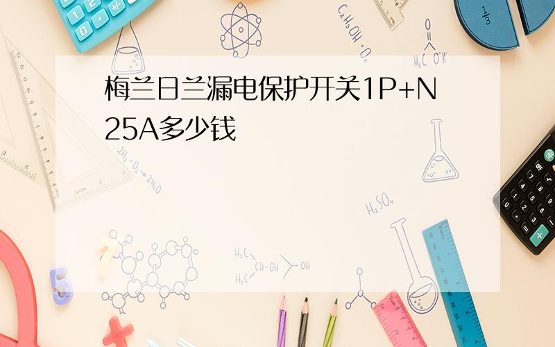 梅兰日兰漏电保护开关1P+N25A多少钱