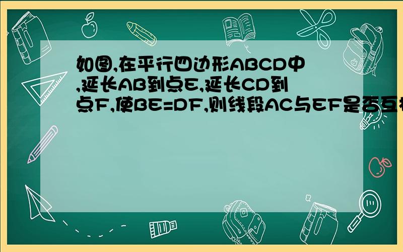 如图,在平行四边形ABCD中,延长AB到点E,延长CD到点F,使BE=DF,则线段AC与EF是否互相平分