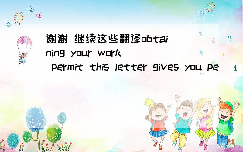 谢谢 继续这些翻译obtaining your work permit this letter gives you pe