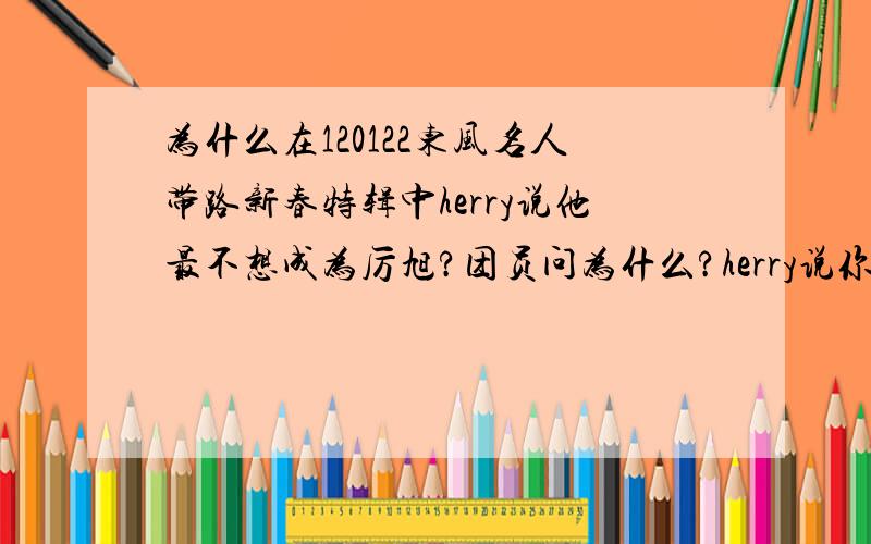 为什么在120122东风名人带路新春特辑中herry说他最不想成为厉旭?团员问为什么?herry说你们都知道为什么