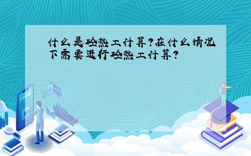 什么是砼热工计算?在什么情况下需要进行砼热工计算?