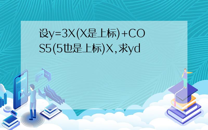 设y=3X(X是上标)+COS5(5也是上标)X,求yd