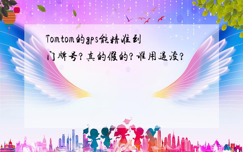 Tomtom的gps能精准到门牌号?真的假的?谁用过没?