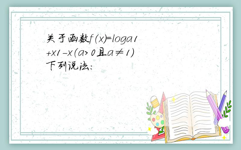 关于函数f（x）=loga1+x1-x（a＞0且a≠1）下列说法：