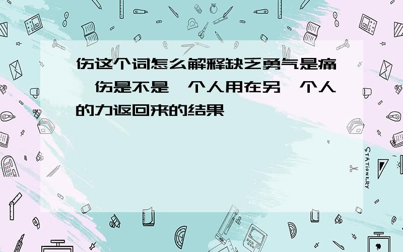 伤这个词怎么解释缺乏勇气是痛,伤是不是一个人用在另一个人的力返回来的结果