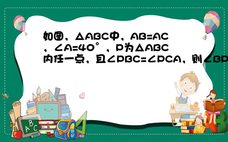 如图，△ABC中，AB=AC，∠A=40°，P为△ABC内任一点，且∠PBC=∠PCA，则∠BPC=______°．