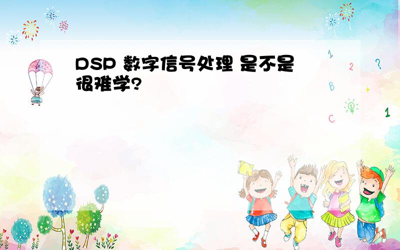 DSP 数字信号处理 是不是很难学?