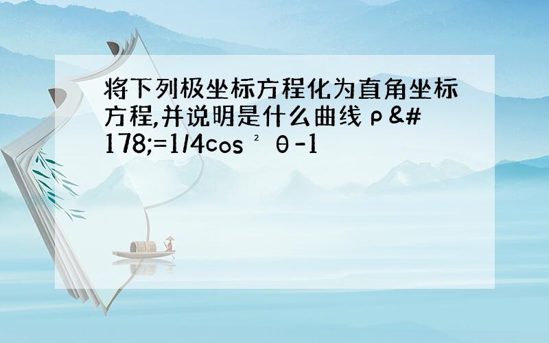 将下列极坐标方程化为直角坐标方程,并说明是什么曲线ρ²=1/4cos²θ-1