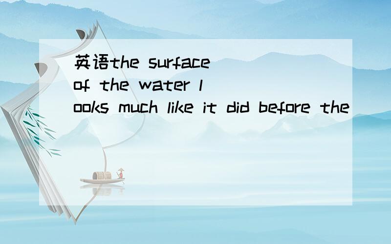 英语the surface of the water looks much like it did before the