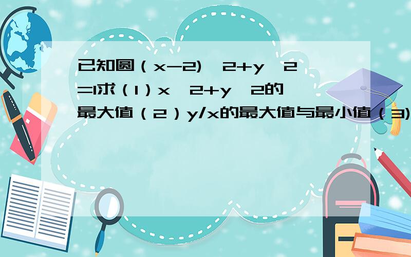 已知圆（x-2)^2+y^2=1求（1）x^2+y^2的最大值（2）y/x的最大值与最小值（3)x-2y的