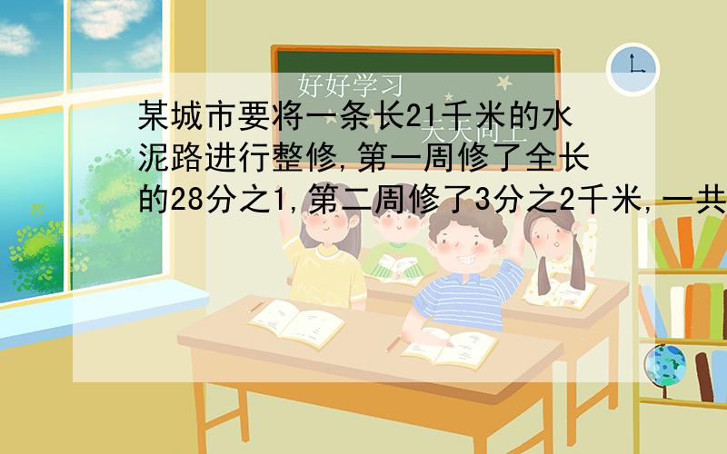 某城市要将一条长21千米的水泥路进行整修,第一周修了全长的28分之1,第二周修了3分之2千米,一共修了多少千