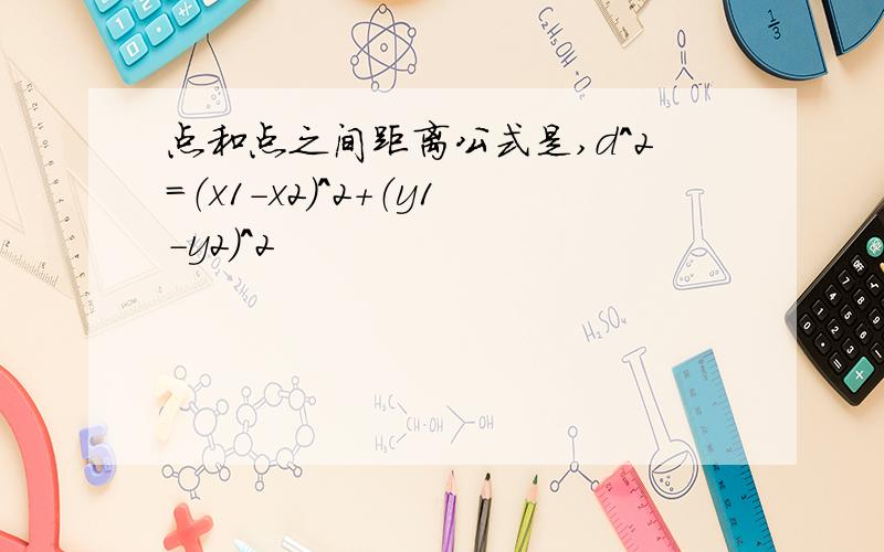 点和点之间距离公式是,d^2=（x1-x2)^2+（y1-y2）^2