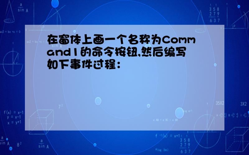 在窗体上画一个名称为Command1的命令按钮,然后编写如下事件过程：