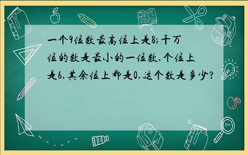 一个9位数最高位上是8；千万位的数是最小的一位数,个位上是6,其余位上都是0,这个数是多少?