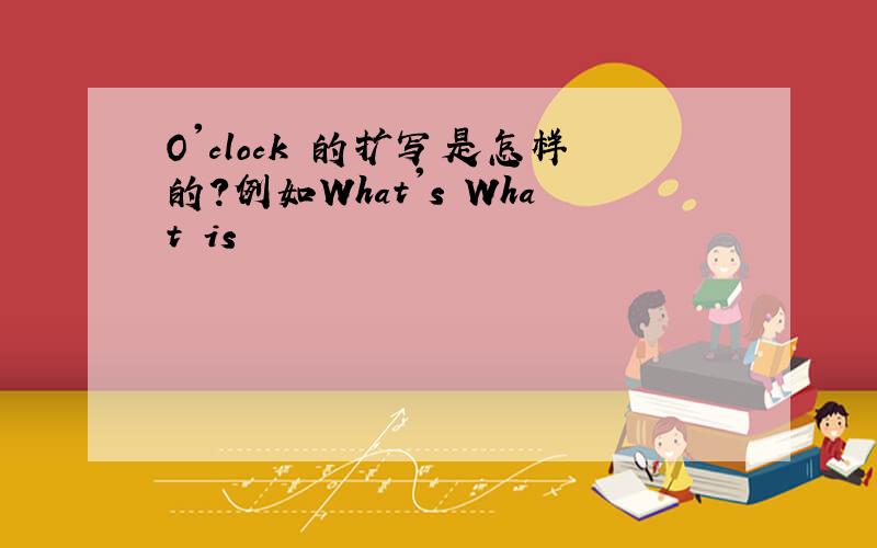 O'clock 的扩写是怎样的?例如What's What is