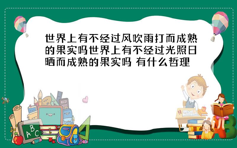 世界上有不经过风吹雨打而成熟的果实吗世界上有不经过光照日晒而成熟的果实吗 有什么哲理