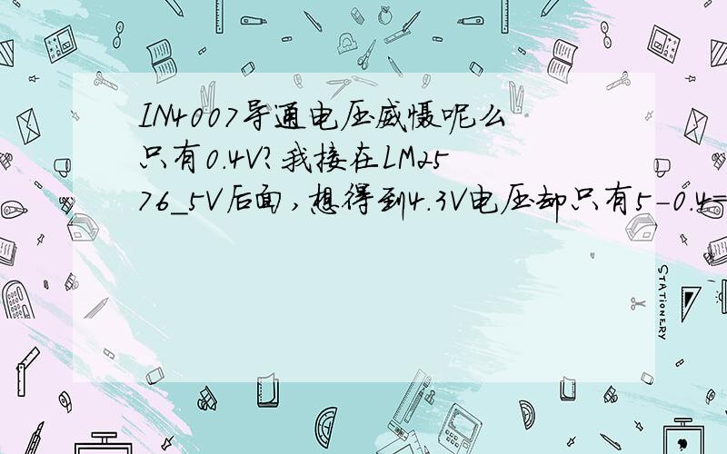 IN4007导通电压威慑呢么只有0.4V?我接在LM2576_5V后面,想得到4.3V电压却只有5-0.4=4.6V