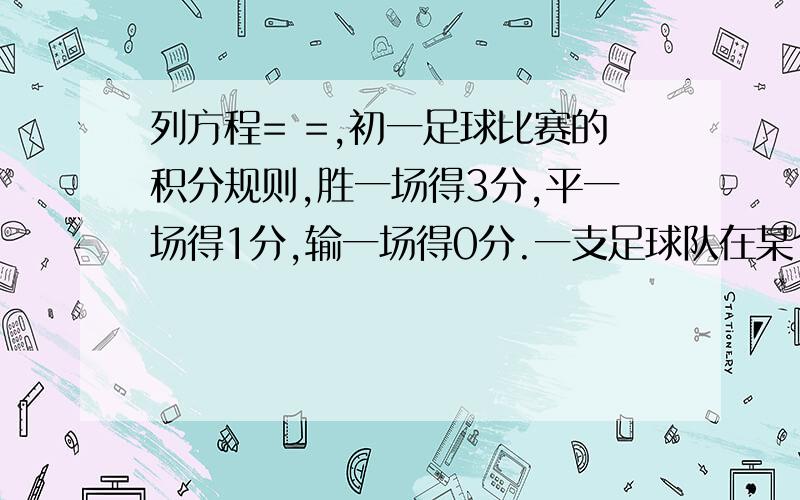 列方程= =,初一足球比赛的积分规则,胜一场得3分,平一场得1分,输一场得0分.一支足球队在某个赛季中共需比赛14长,现