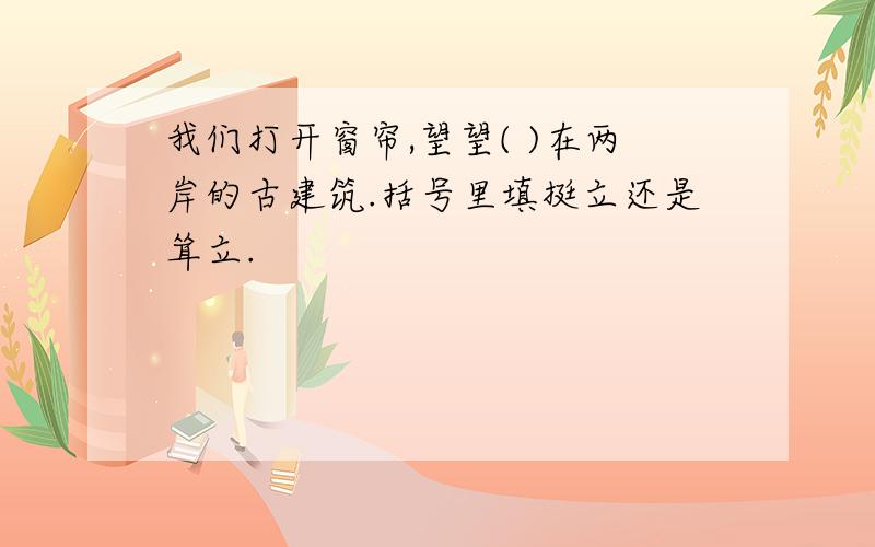 我们打开窗帘,望望( )在两岸的古建筑.括号里填挺立还是耸立.