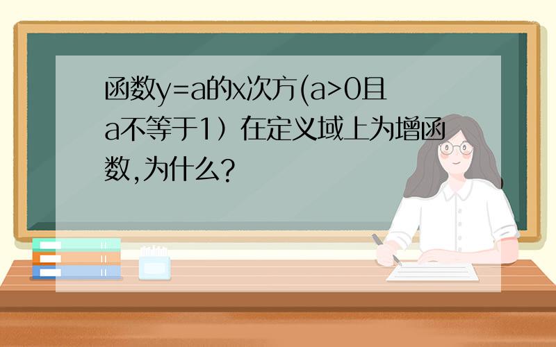 函数y=a的x次方(a>0且a不等于1）在定义域上为增函数,为什么?