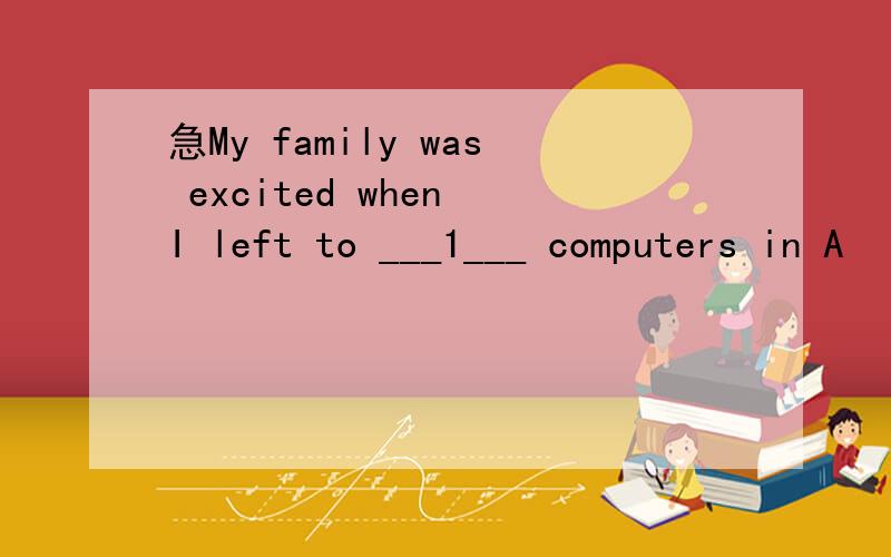 急My family was excited when I left to ___1___ computers in A