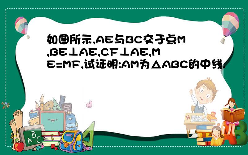 如图所示,AE与BC交于点M,BE⊥AE,CF⊥AE,ME=MF,试证明:AM为△ABC的中线.