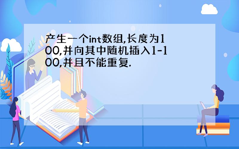 产生一个int数组,长度为100,并向其中随机插入1-100,并且不能重复.