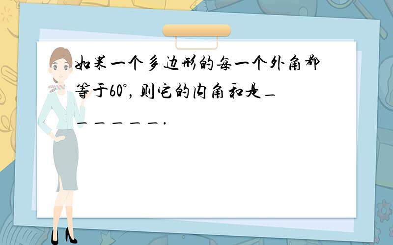 如果一个多边形的每一个外角都等于60°，则它的内角和是______．