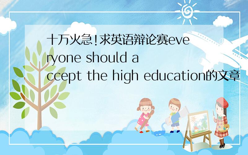 十万火急!求英语辩论赛everyone should accept the high education的文章