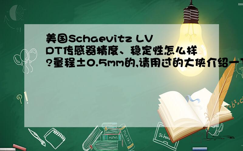 美国Schaevitz LVDT传感器精度、稳定性怎么样?量程±0.5mm的,请用过的大侠介绍一下