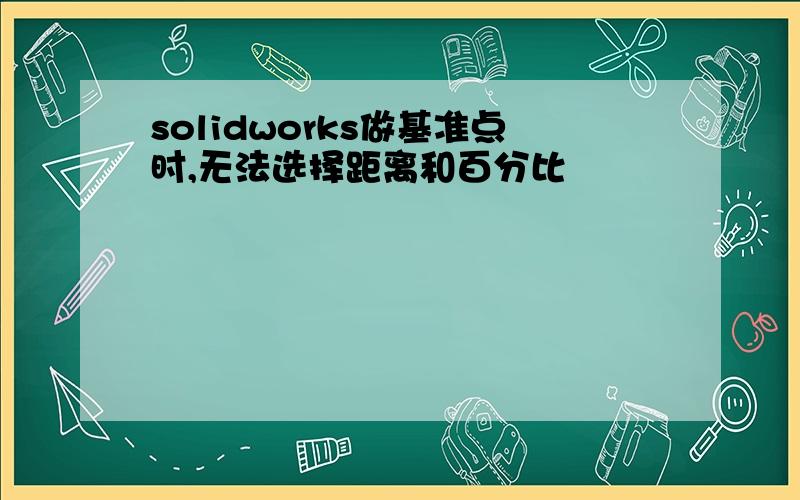 solidworks做基准点时,无法选择距离和百分比