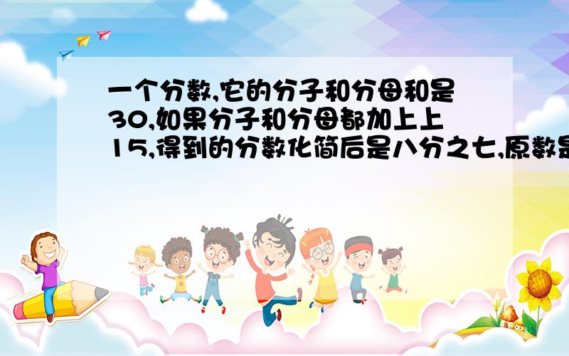 一个分数,它的分子和分母和是30,如果分子和分母都加上上15,得到的分数化简后是八分之七,原数是什么?