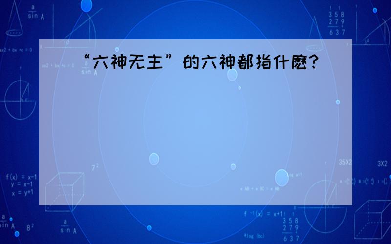 “六神无主”的六神都指什麽?