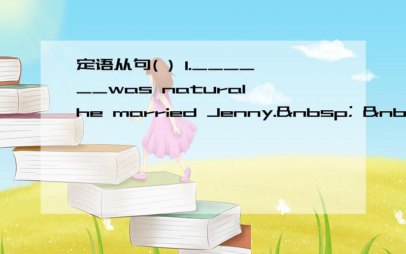 定语从句( ) 1.______was natural,he married Jenny.    A