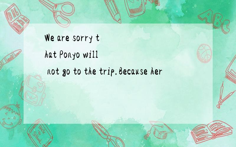 We are sorry that Ponyo will not go to the trip.Because her