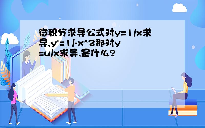 微积分求导公式对y=1/x求导,y'=1/-x^2那对y=u/x求导,是什么?