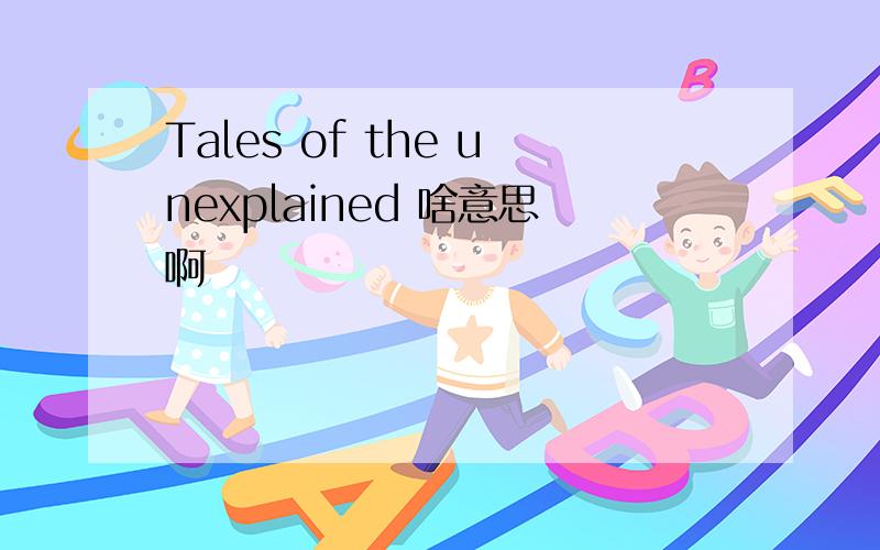 Tales of the unexplained 啥意思啊