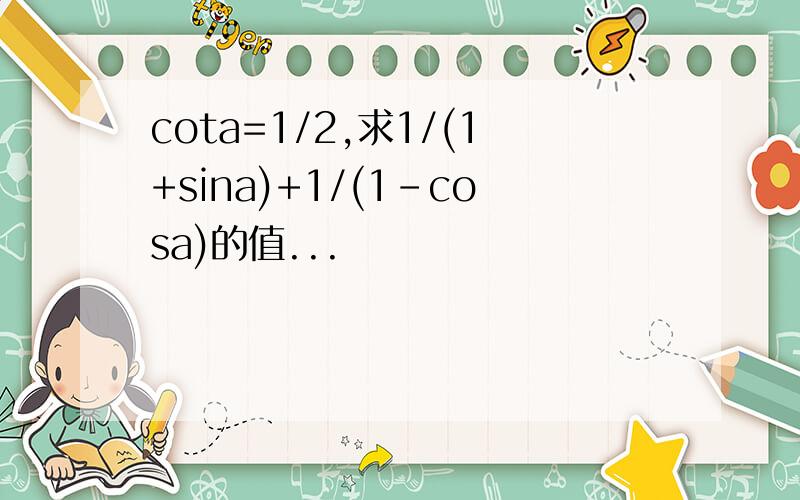 cota=1/2,求1/(1+sina)+1/(1-cosa)的值...