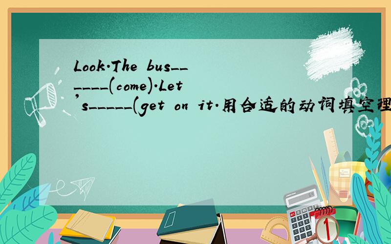 Look.The bus______(come).Let's_____(get on it.用合适的动词填空理由