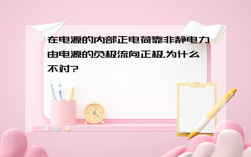 在电源的内部正电荷靠非静电力由电源的负极流向正极.为什么不对?