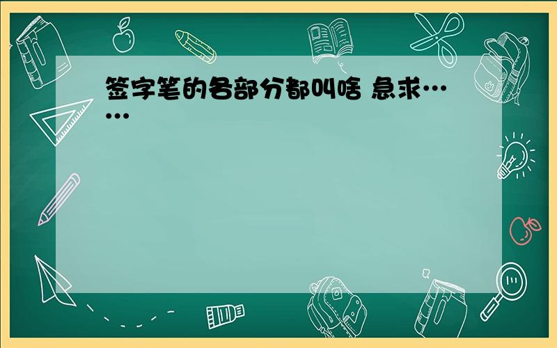 签字笔的各部分都叫啥 急求……